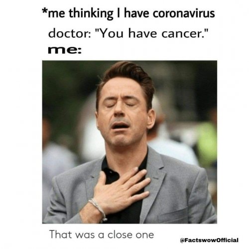 *me thinking I have coronavirus doctor: "You have cancer." me: That was a close one