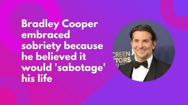 Bradley Cooper embraced sobriety because he believed it would 'sabotage ...