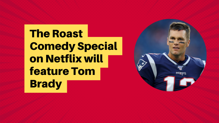 The Roast Comedy Special On Netflix Will Feature Tom Brady