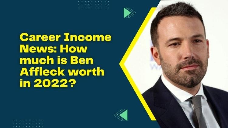 Career Income News: How much is Ben Affleck worth in 2022?