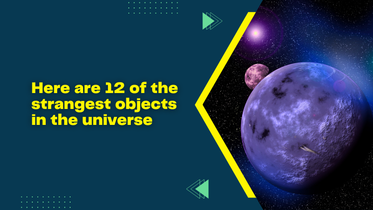 Here Are 12 Of The Strangest Objects In The Universe