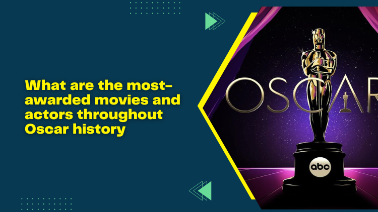 what-are-the-most-awarded-movies-and-actors-throughout-oscar-history