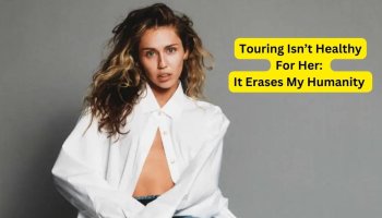 Miley Cyrus Says Touring Isn’t Healthy For Her: It Erases My Humanity & My Connection