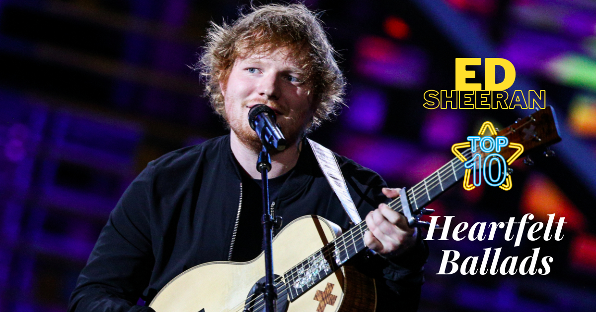 Ed Sheeran's Heartfelt Ballads: 10 Songs That Hit the Soul